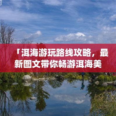 「洱海游玩路线攻略，最新图文带你畅游洱海美景」