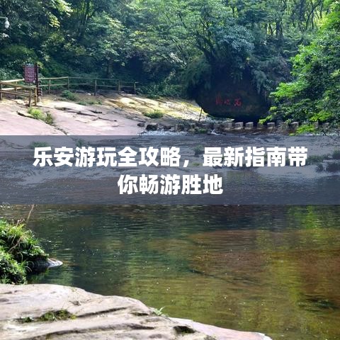 乐安游玩全攻略，最新指南带你畅游胜地