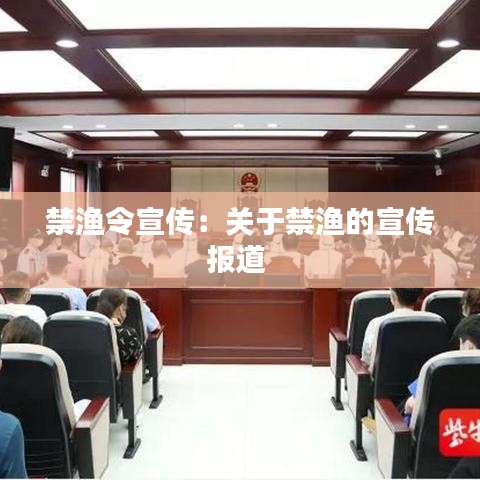 禁渔令宣传：关于禁渔的宣传报道 