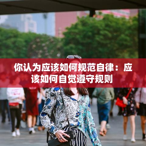你认为应该如何规范自律：应该如何自觉遵守规则 