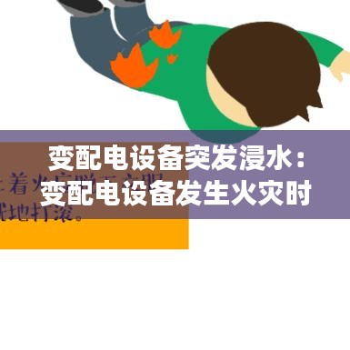 变配电设备突发浸水：变配电设备发生火灾时最适合的灭火方式是 