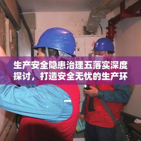 生产安全隐患治理五落实深度探讨，打造安全无忧的生产环境
