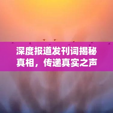 深度报道发刊词揭秘真相，传递真实之声，权威媒体聚焦热点事件
