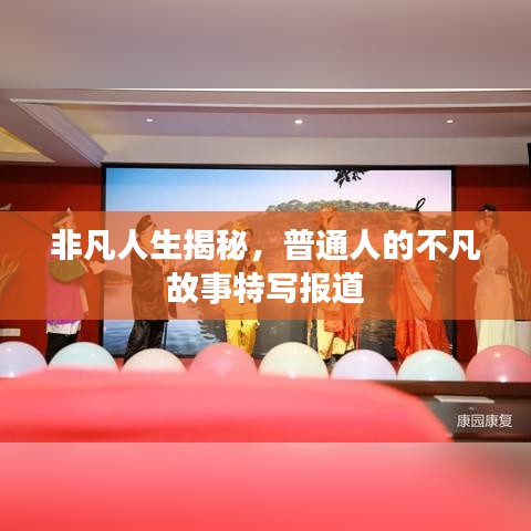 非凡人生揭秘，普通人的不凡故事特写报道