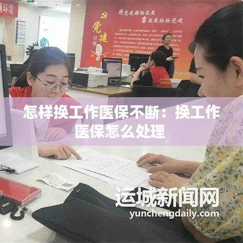 怎样换工作医保不断：换工作医保怎么处理 