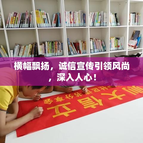 横幅飘扬，诚信宣传引领风尚，深入人心！