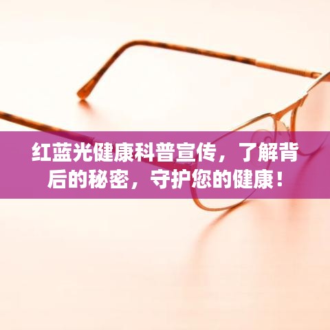 红蓝光健康科普宣传，了解背后的秘密，守护您的健康！
