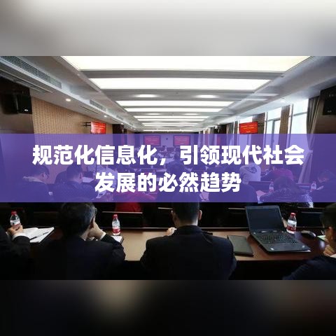 规范化信息化，引领现代社会发展的必然趋势