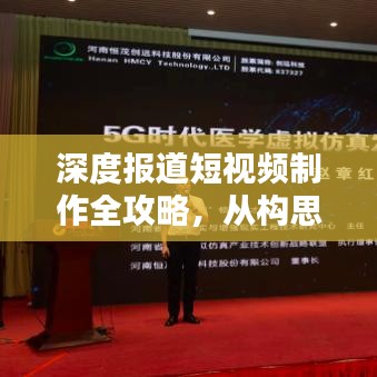 深度报道短视频制作全攻略，从构思到发布，一站式指南！