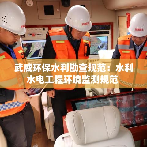 武威环保水利勘查规范：水利水电工程环境监测规范 