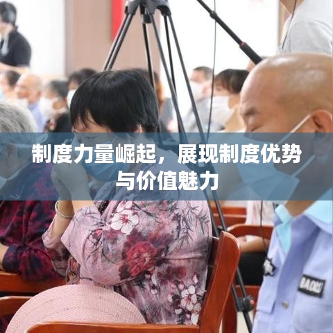 制度力量崛起，展现制度优势与价值魅力