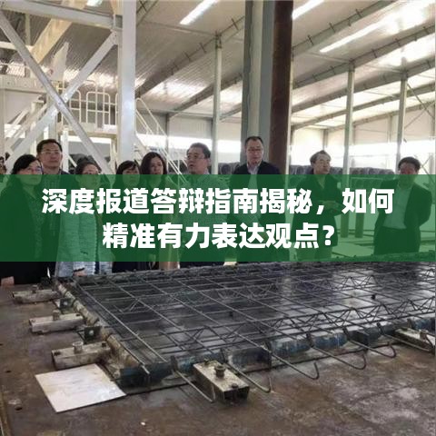 深度报道答辩指南揭秘，如何精准有力表达观点？