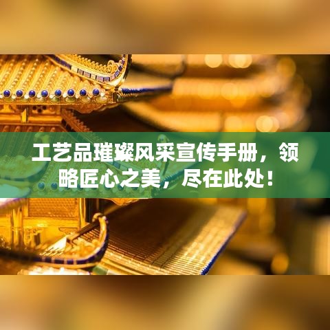 工艺品璀璨风采宣传手册，领略匠心之美，尽在此处！