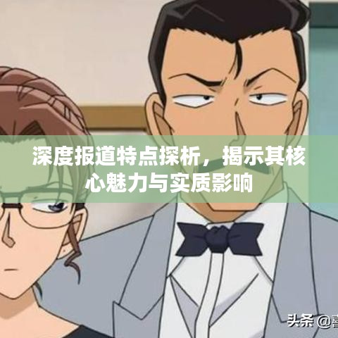 深度报道特点探析，揭示其核心魅力与实质影响