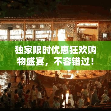 独家限时优惠狂欢购物盛宴，不容错过！