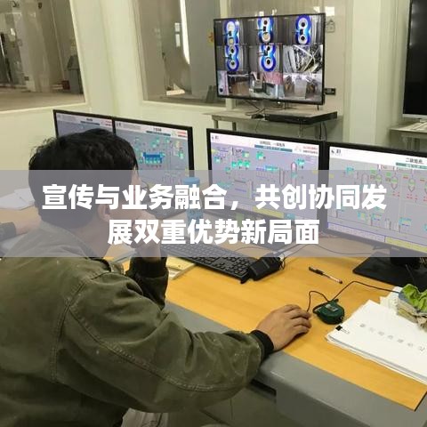 宣传与业务融合，共创协同发展双重优势新局面