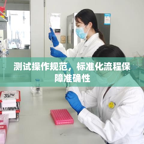 测试操作规范，标准化流程保障准确性