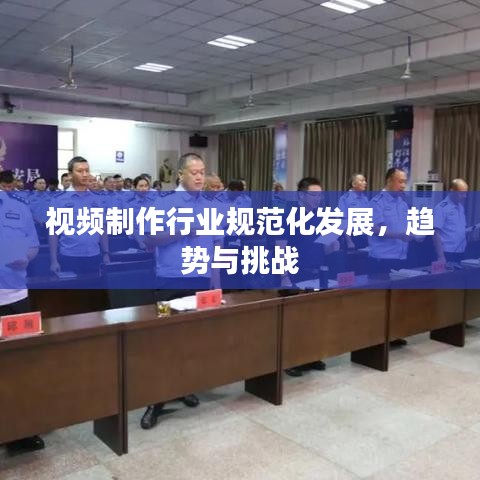 视频制作行业规范化发展，趋势与挑战