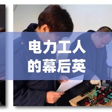 电力工人的幕后英雄赞歌，深度解读辛勤付出与坚守