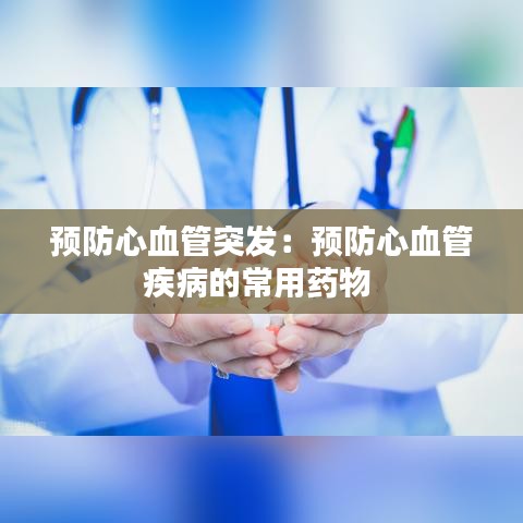 预防心血管突发：预防心血管疾病的常用药物 