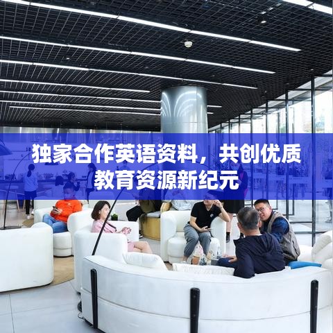 独家合作英语资料，共创优质教育资源新纪元