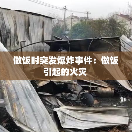 做饭时突发爆炸事件：做饭引起的火灾 