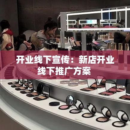 开业线下宣传：新店开业线下推广方案 