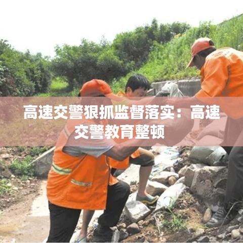 高速交警狠抓监督落实：高速交警教育整顿 