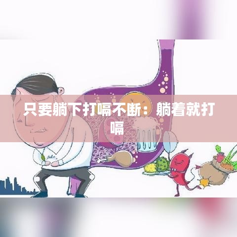 只要躺下打嗝不断：躺着就打嗝 
