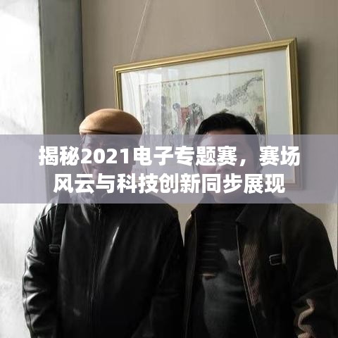 揭秘2021电子专题赛，赛场风云与科技创新同步展现