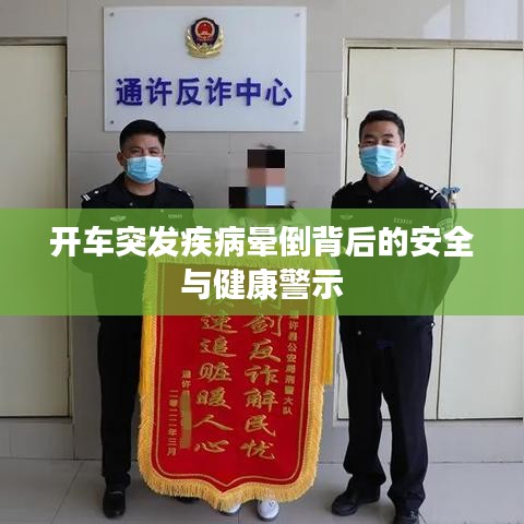 开车突发疾病晕倒背后的安全与健康警示