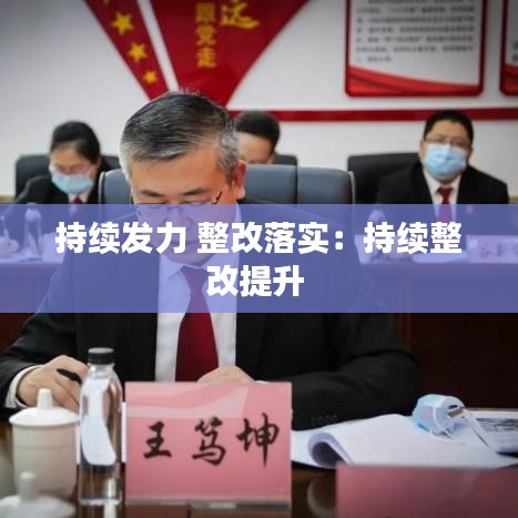 持续发力 整改落实：持续整改提升 