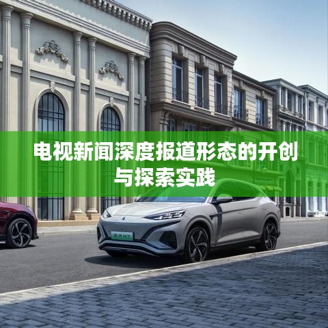电视新闻深度报道形态的开创与探索实践