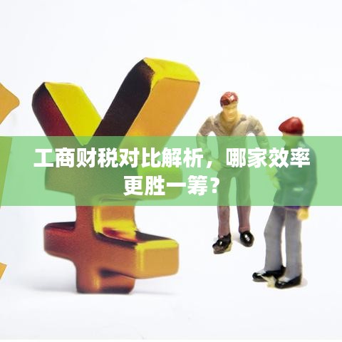 工商财税对比解析，哪家效率更胜一筹？