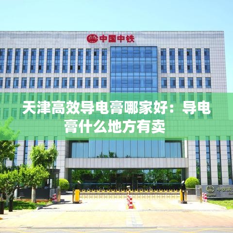 天津高效导电膏哪家好：导电膏什么地方有卖 