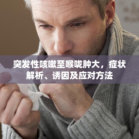 突发性咳嗽至喉咙肿大，症状解析、诱因及应对方法