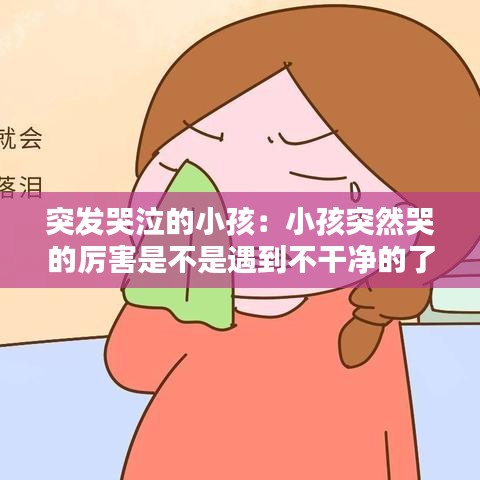 突发哭泣的小孩：小孩突然哭的厉害是不是遇到不干净的了 