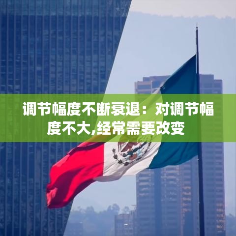 调节幅度不断衰退：对调节幅度不大,经常需要改变 