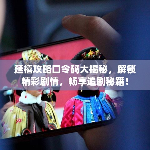 延禧攻略口令码大揭秘，解锁精彩剧情，畅享追剧秘籍！