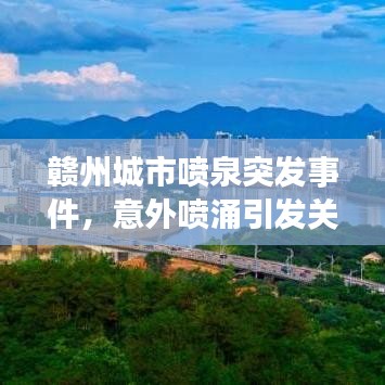 赣州城市喷泉突发事件，意外喷涌引发关注热潮
