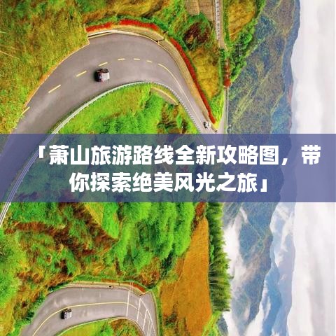 「萧山旅游路线全新攻略图，带你探索绝美风光之旅」