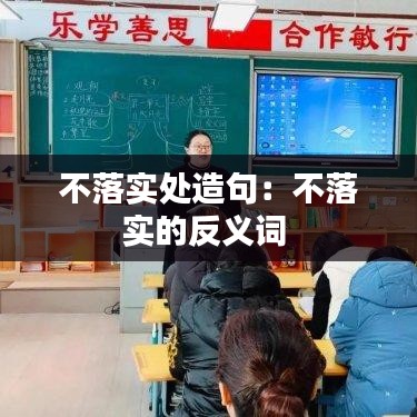 不落实处造句：不落实的反义词 