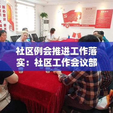 社区例会推进工作落实：社区工作会议部署 