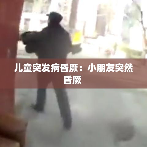 儿童突发病昏厥：小朋友突然昏厥 