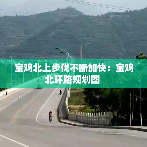 宝鸡北上步伐不断加快：宝鸡北环路规划图 