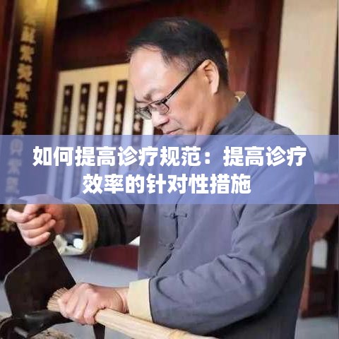 如何提高诊疗规范：提高诊疗效率的针对性措施 