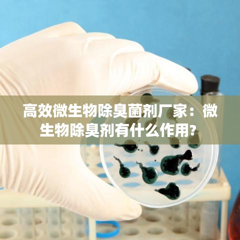 高效微生物除臭菌剂厂家：微生物除臭剂有什么作用? 