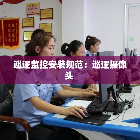 巡逻监控安装规范：巡逻摄像头 