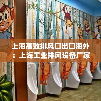 上海高效排风口出口海外：上海工业排风设备厂家 
