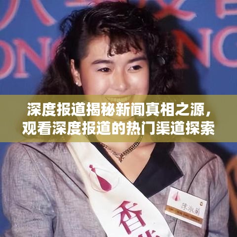 深度报道揭秘新闻真相之源，观看深度报道的热门渠道探索
